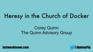 Heresy in the Church of Docker
@QuinnyPig
Corey Quinn
The Quinn Advisory Group
lastweekinaws.com
 