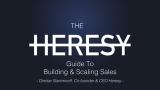 Guide To
Building & Scaling Sales
- Dimitar Stanimiroff, Co-founder & CEO Heresy -
THE
 