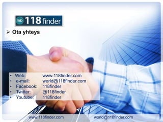 • Web: www.118finder.com
• e-mail: world@118finder.com
• Facebook: 118finder
• Twitter: @118finder
• Youtube: 118finder
www.118finder.com world@118finder.com
 Ota yhteys
 