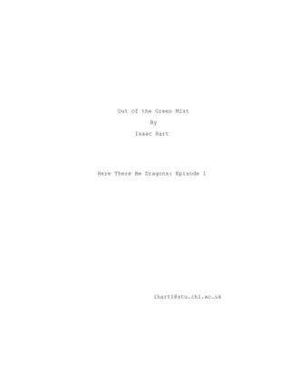 Out of the Green Mist
By
Isaac Hart
Here There Be Dragons: Episode 1
ihart1@stu.chi.ac.uk
 