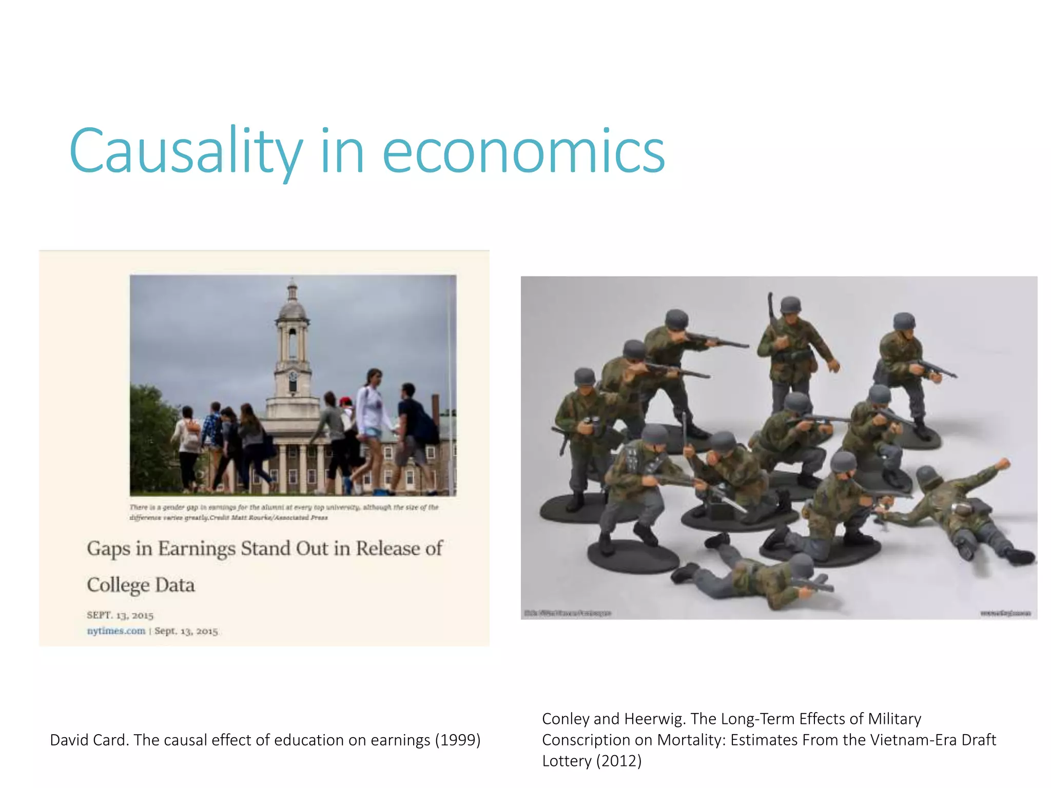 Causality in economics
David Card. The causal effect of education on earnings (1999)
Conley and Heerwig. The Long-Term Effects of Military
Conscription on Mortality: Estimates From the Vietnam-Era Draft
Lottery (2012)
 
