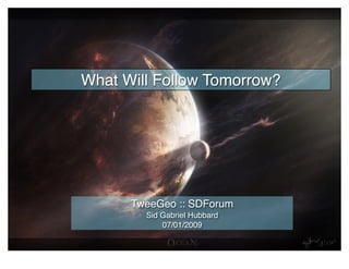 What Will Follow Tomorrow?




      TweeGeo :: SDForum
        Sid Gabriel Hubbard
            07/01/2009
 
