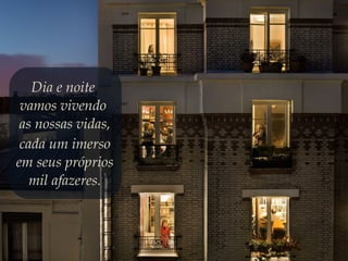 Dia e noite
vamos vivendo
as nossas vidas,
cada um imerso
em seus próprios
mil afazeres.
 