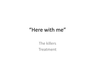 “Here with me”
The killers
Treatment
 