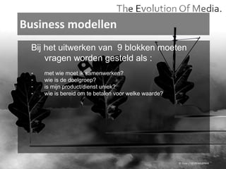 Business modellen © Flickr / 12595345@N04 Bij het uitwerken van  9 blokken moeten vragen worden gesteld als : met wie moet ik samenwerken? wie is de doelgroep? is mijn product/dienst uniek? wie is bereid om te betalen voor welke waarde? 