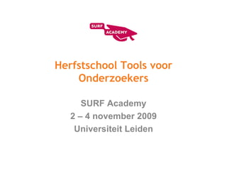 Herfstschool Tools voor Onderzoekers SURF Academy 2 – 4 november 2009 Universiteit Leiden 