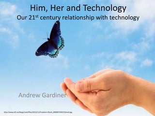Him, Her and Technology
Our 21st century relationship with technology
Andrew Gardiner
http://www.kth.se/blogs/reah/files/2013/11/Freedom-iStock_000007259315Small.jpg
 