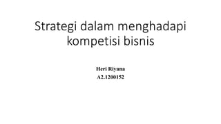 Strategi dalam menghadapi
kompetisi bisnis
Heri Riyana
A2.1200152
 