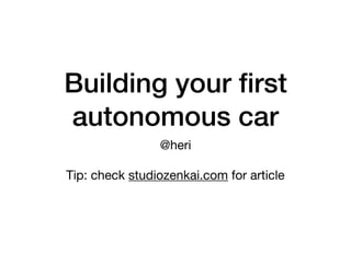 Building your ﬁrst
autonomous car
@heri

Tip: check studiozenkai.com for article
 