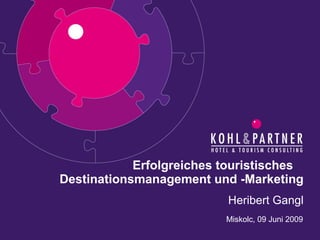 Heribert Gangl Erfolgreiches touristisches   Destinationsmanagement und -Marketing Miskolc, 09 Juni 2009 