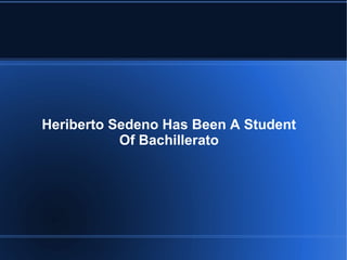 Heriberto Sedeno Has Been A Student
           Of Bachillerato
 