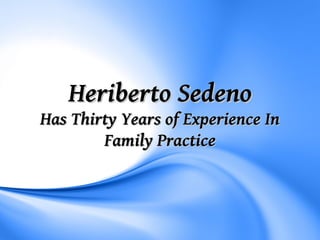 Heriberto Sedeno
Has Thirty Years of Experience In
        Family Practice
 