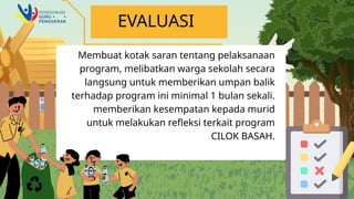 Membuat kotak saran tentang pelaksanaan
program, melibatkan warga sekolah secara
langsung untuk memberikan umpan balik
terhadap program ini minimal 1 bulan sekali.
memberikan kesempatan kepada murid
untuk melakukan refleksi terkait program
CILOK BASAH.
EVALUASI
 