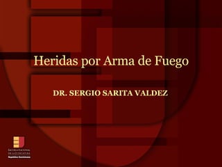 DR. SERGIO SARITA VALDEZ Heridas por Arma de Fuego 