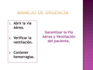 Manejo de UrgenciaAbrir la vía Aérea.Verificar la ventilación.Contener hemorragias.Garantizar la Vía Aérea y Ventilación del paciente.
