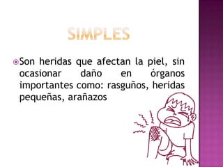 simplesSon heridas que afectan la piel, sin ocasionar daño en órganos importantes como: rasguños, heridas pequeñas, arañazos
