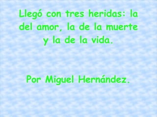 Llegó con tres heridas: la del amor, la de la muerte y la de la vida. Por Miguel Hernández. 