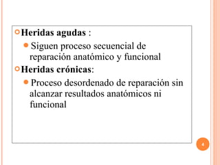Heridas agudas :
Siguen proceso secuencial de
reparación anatómico y funcional
Heridas crónicas:
Proceso desordenado de reparación sin
alcanzar resultados anatómicos ni
funcional
4
 
