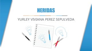 HERIDAS
YURLEY VIVIANA PEREZ SEPULVEDA
 