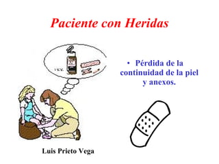 Paciente con Heridas

                     • Pérdida de la
                   continuidad de la piel
                         y anexos.




Luis Prieto Vega
 