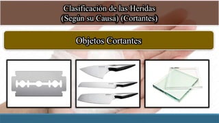 Clasificación de las Heridas
(Según su Causa) (Cortantes)
Objetos Cortantes
 