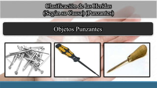 Clasificación de las Heridas
(Según su Causa) (Punzantes)
Objetos Punzantes
 