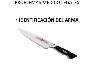 PROBLEMAS MEDICO LEGALES
• IDENTIFICACIÓN DEL ARMA
 
