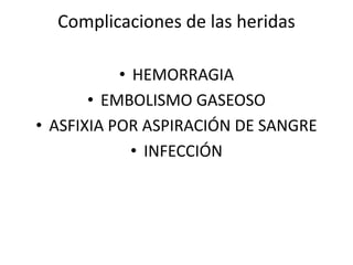 Complicaciones de las heridas
• HEMORRAGIA
• EMBOLISMO GASEOSO
• ASFIXIA POR ASPIRACIÓN DE SANGRE
• INFECCIÓN
 