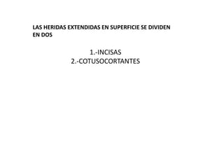 LAS HERIDAS EXTENDIDAS EN SUPERFICIE SE DIVIDEN
EN DOS
1.-INCISAS
2.-COTUSOCORTANTES
 