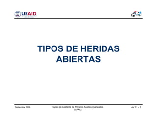 Curso de Asistente de Primeros Auxilios Avanzados
(APAA)
AV 11 - 7Curso de Asistente de Primeros Auxilios Avanzados
(APAA)
Setiembre 2006 Curso de Asistente de Primeros Auxilios Avanzados
(APAA)
TIPOS DE HERIDAS
ABIERTAS
 