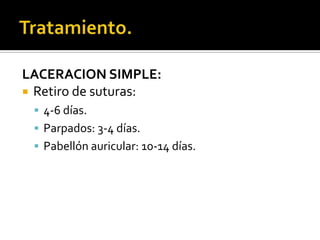 Tratamiento.LACERACION SIMPLE:Retiro de suturas:4-6 días.Parpados: 3-4 días.Pabellón auricular: 10-14 días.
