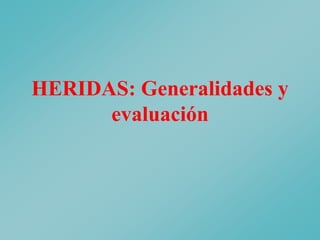 HERIDAS: Generalidades y
evaluación
 