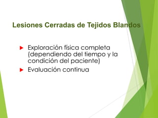 Lesiones Cerradas de Tejidos Blandos
Exploración física completa
(dependiendo del tiempo y la
condición del paciente)
 Evaluación continua


 