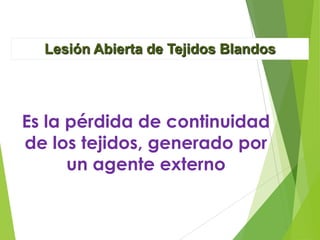 Lesión Abierta de Tejidos Blandos

Es la pérdida de continuidad
de los tejidos, generado por
un agente externo

 