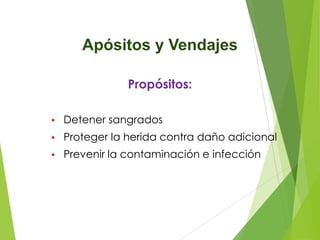 Apósitos y Vendajes
Propósitos:
•

Detener sangrados

•

Proteger la herida contra daño adicional

•

Prevenir la contaminación e infección

 
