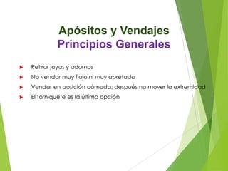 Apósitos y Vendajes
Principios Generales


Retirar joyas y adornos



No vendar muy flojo ni muy apretado



Vendar en posición cómoda; después no mover la extremidad



El torniquete es la última opción

 