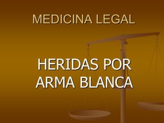 MEDICINA LEGAL


HERIDAS POR
ARMA BLANCA
 