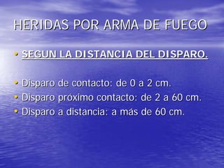 HERIDAS POR ARMA DE FUEGO

• SEGUN LA DISTANCIA DEL DISPARO.

• Disparo de contacto: de 0 a 2 cm.
• Disparo próximo contac...