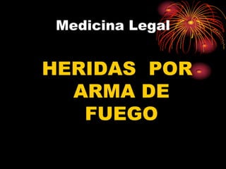 Medicina Legal


HERIDAS POR
  ARMA DE
   FUEGO
 