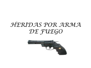 HERIDAS POR ARMA
DE FUEGO

 