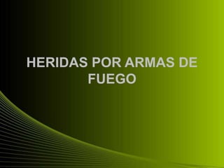 HERIDAS POR ARMAS DE
       FUEGO
 