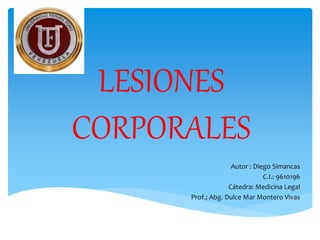 LESIONES
CORPORALES
Autor : Diego Simancas
C.I.: 9610196
Cátedra: Medicina Legal
Prof.; Abg. Dulce Mar Montero Vivas
 