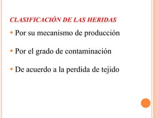 CLASIFICACIÓN DE LAS HERIDAS Por su mecanismo de producción Por el grado de contaminación De acuerdo a la perdida de tejido 