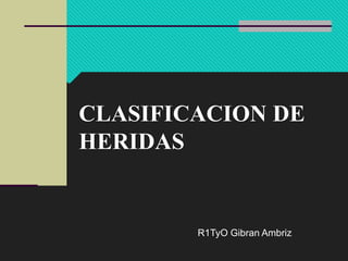 CLASIFICACION DE
HERIDAS
R1TyO Gibran Ambriz
 