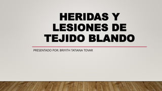HERIDAS Y
LESIONES DE
TEJIDO BLANDO
PRESENTADO POR: BRIYITH TATIANA TOVAR
 