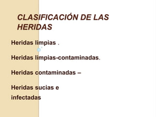 CLASIFICACIÓN DE LAS
HERIDAS
Heridas limpias .
Heridas limpias-contaminadas.
Heridas contaminadas –
Heridas sucias e
infectadas
 
