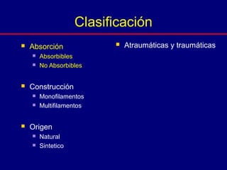  Absorción
 Absorbibles
 No Absorbibles
 Construcción
 Monofilamentos
 Multifilamentos
 Origen
 Natural
 Sintetico
Clasificación
 Atraumáticas y traumáticas
 