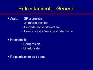  Aseo: - SF a presión.
- Jabón antiséptico.
- Cuidado con clorhexidina.
- Cuerpos extraños y desbridamiento.
 Hemostasia:
- Compresión.
- Ligadura de
 Regularización de bordes.
Enfrentamiento General
 