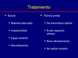  Técnica prolija
 No traumatizar tejidos.
 Evitar espacios
aéreos.
 Buen afrontamiento.
 No aplicar tensión.
 Sutura:
 Material adecuado.
 Irreabsorbible.
 Aguja cortante.
 Monofilamento.
Tratamiento
 