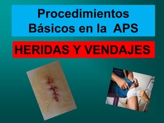 Procedimientos
Básicos en la APS
HERIDAS Y VENDAJES
 